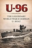 U-96: THE LEGENDARY WORLD WAR II GERMAN U- BOAT