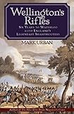 Wellington's Rifles: Six Years to Waterloo with...